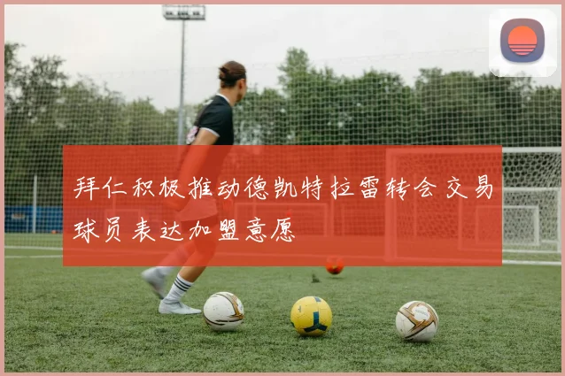 拜仁积极推动德凯特拉雷转会交易球员表达加盟意愿