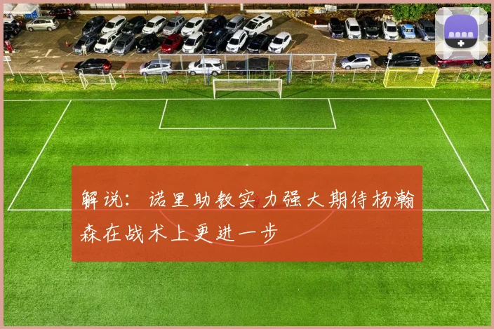 解说：诺里助教实力强大期待杨瀚森在战术上更进一步