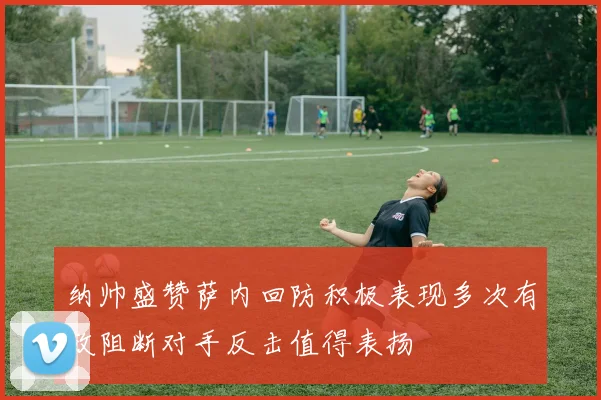 纳帅盛赞萨内回防积极表现多次有效阻断对手反击值得表扬