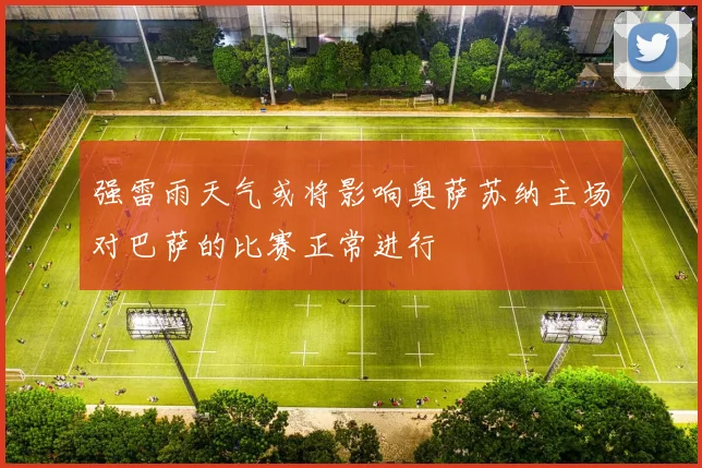强雷雨天气或将影响奥萨苏纳主场对巴萨的比赛正常进行