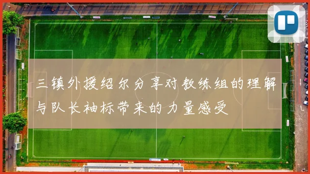三镇外援绍尔分享对教练组的理解与队长袖标带来的力量感受