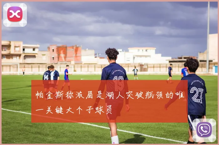 帕金斯称浓眉是湖人突破瓶颈的唯一关键大个子球员